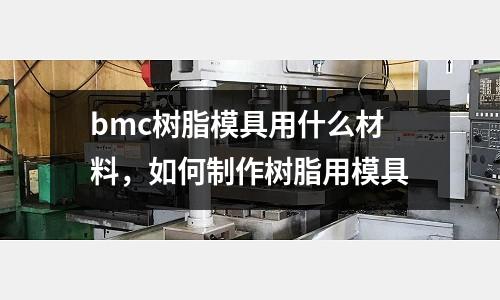 bmc樹脂模具用什么材料，如何制作樹脂用模具