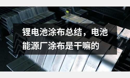 鋰電池涂布總結(jié)，電池能源廠涂布是干嘛的