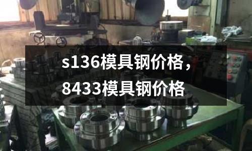 s136模具鋼價(jià)格，8433模具鋼價(jià)格