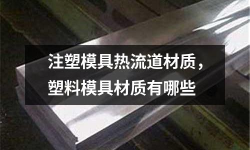 注塑模具熱流道材質(zhì)，塑料模具材質(zhì)有哪些
