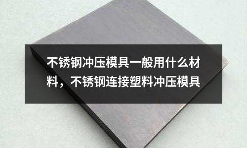 不銹鋼沖壓模具一般用什么材料，不銹鋼連接塑料沖壓模具