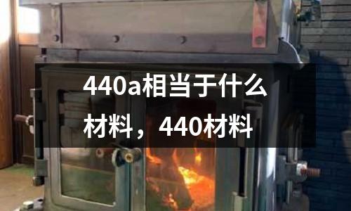 440a相當(dāng)于什么材料，440材料