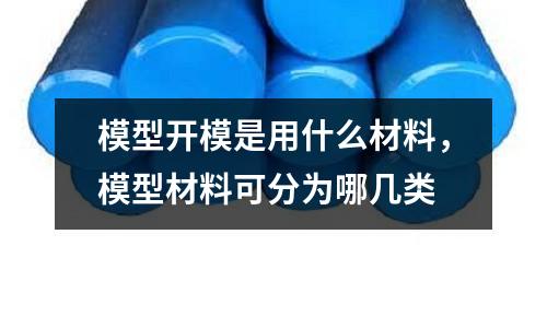 模型開模是用什么材料，模型材料可分為哪幾類
