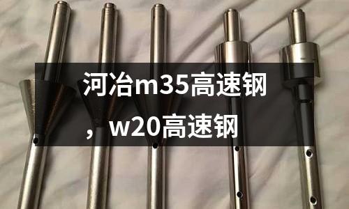 河冶m35高速鋼，w20高速鋼