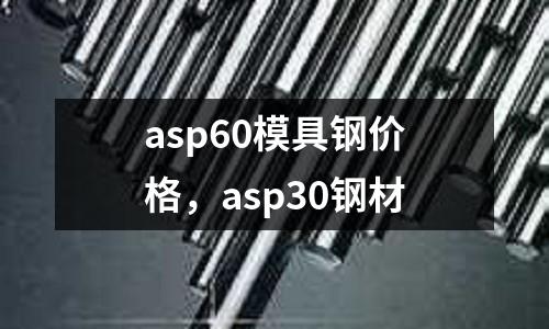 asp60模具鋼價(jià)格，asp30鋼材