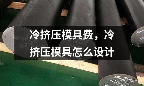 冷擠壓模具費，冷擠壓模具怎么設計