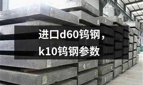 進口d60鎢鋼，k10鎢鋼參數