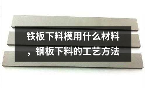 鐵板下料模用什么材料，鋼板下料的工藝方法
