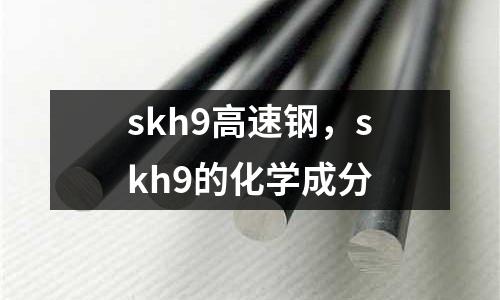 skh9高速鋼，skh9的化學(xué)成分