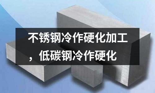 不銹鋼冷作硬化加工，低碳鋼冷作硬化