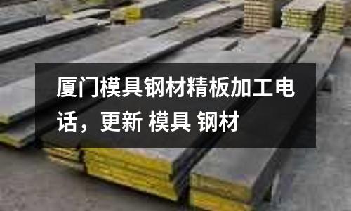 廈門模具鋼材精板加工電話，更新 模具 鋼材