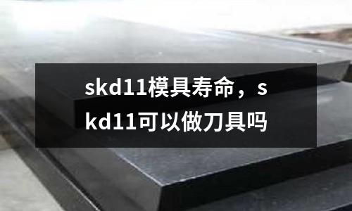skd11模具壽命，skd11可以做刀具嗎