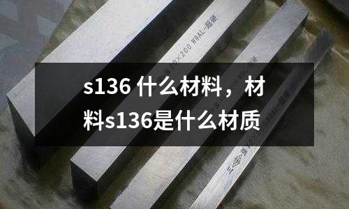 s136 什么材料，材料s136是什么材質(zhì)