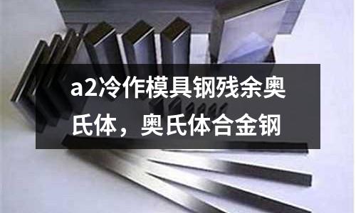 a2冷作模具鋼殘余奧氏體，奧氏體合金鋼
