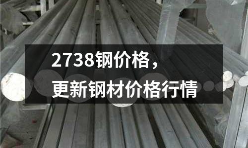 2738鋼價格，更新鋼材價格行情