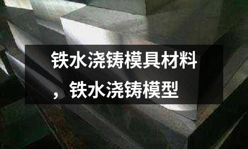鐵水澆鑄模具材料，鐵水澆鑄模型