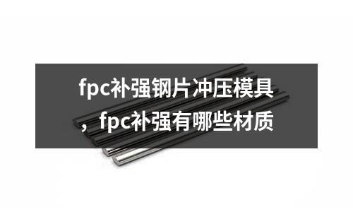 fpc補強鋼片沖壓模具，fpc補強有哪些材質