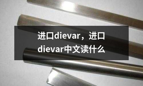 進(jìn)口dievar，進(jìn)口dievar中文讀什么