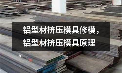 鋁型材擠壓模具修模，鋁型材擠壓模具原理