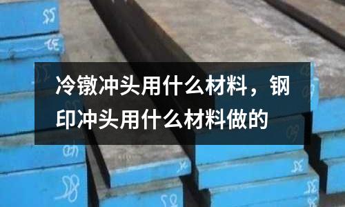 冷鐓沖頭用什么材料，鋼印沖頭用什么材料做的