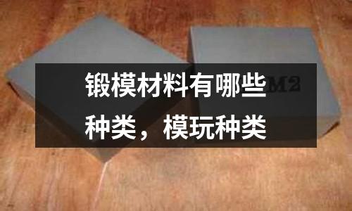 鍛模材料有哪些種類，模玩種類