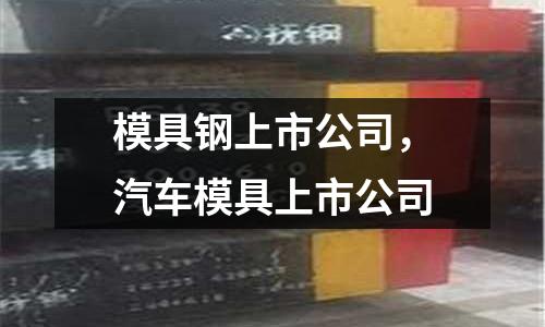 模具鋼上市公司，汽車模具上市公司