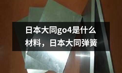 日本大同go4是什么材料，日本大同彈簧