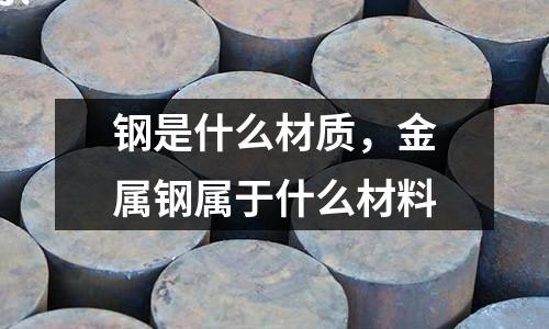 鋼是什么材質，金屬鋼屬于什么材料