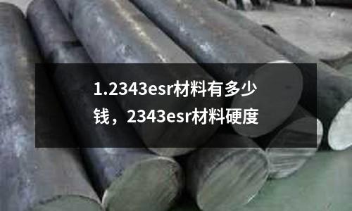 1.2343esr材料有多少錢，2343esr材料硬度