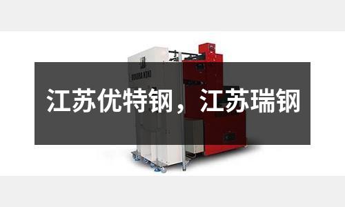 江蘇優(yōu)特鋼，江蘇瑞鋼