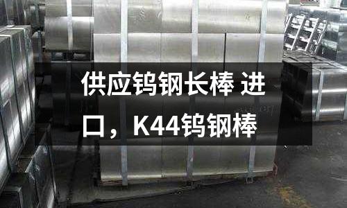 供應鎢鋼長棒 進口，K44鎢鋼棒