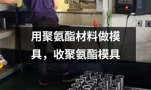 用聚氨酯材料做模具，收聚氨酯模具