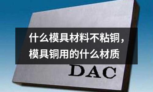 什么模具材料不粘銅，模具銅用的什么材質