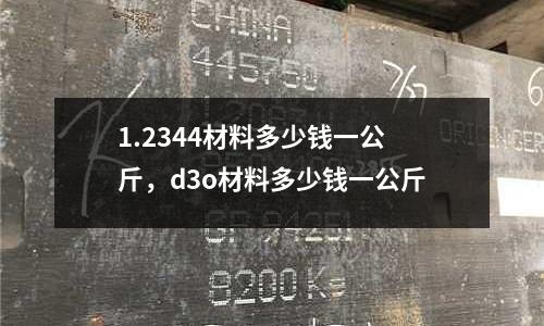 1.2344材料多少錢一公斤，d3o材料多少錢一公斤