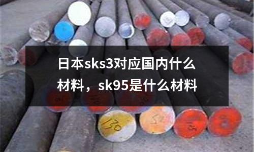 日本sks3對應國內什么材料，sk95是什么材料