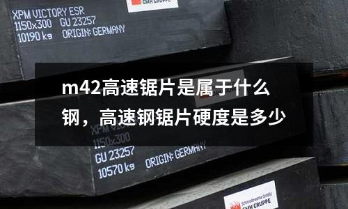 m42高速鋸片是屬于什么鋼，高速鋼鋸片硬度是多少