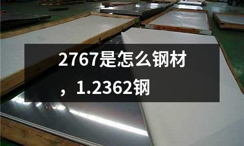 2767是怎么鋼材，1.2362鋼