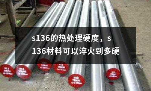 s136的熱處理硬度，s136材料可以淬火到多硬
