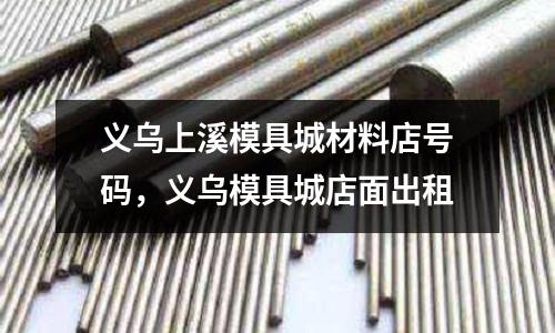 義烏上溪模具城材料店號碼，義烏模具城店面出租