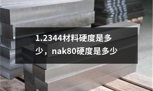 1.2344材料硬度是多少，nak80硬度是多少