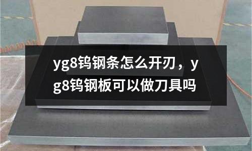 yg8鎢鋼條怎么開刃，yg8鎢鋼板可以做刀具嗎