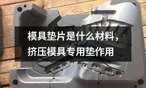 模具墊片是什么材料，擠壓模具專用墊作用