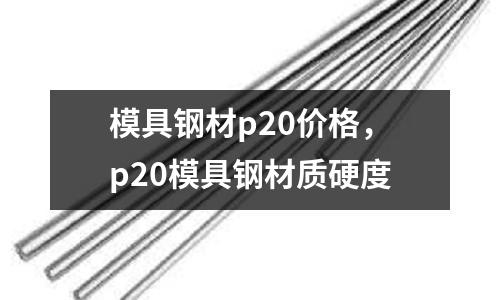 模具鋼材p20價(jià)格，p20模具鋼材質(zhì)硬度