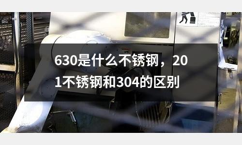 630是什么不銹鋼，201不銹鋼和304的區別