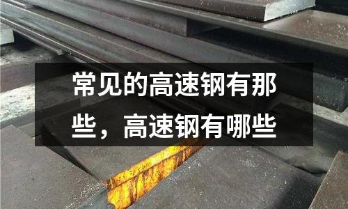 常見的高速鋼有那些，高速鋼有哪些