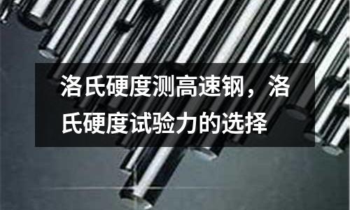 洛氏硬度測(cè)高速鋼，洛氏硬度試驗(yàn)力的選擇