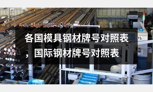 各國模具鋼材牌號對照表，國際鋼材牌號對照表