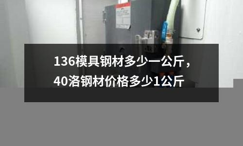 136模具鋼材多少一公斤，40洛鋼材價(jià)格多少1公斤