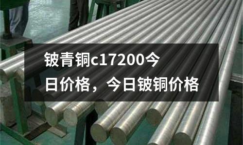 鈹青銅c17200今日價格，今日鈹銅價格