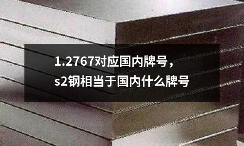 1.2767對應國內牌號，s2鋼相當于國內什么牌號